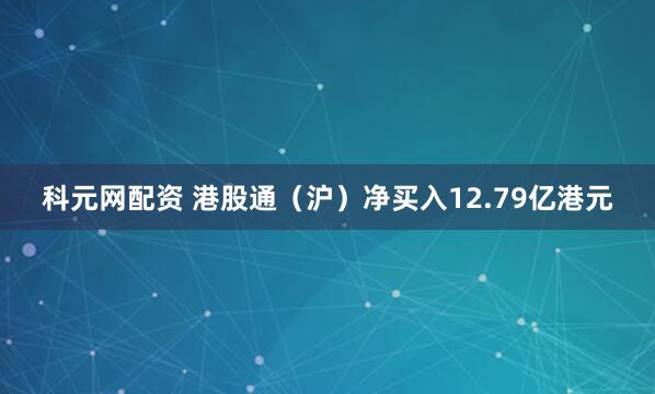 科元网配资 港股通（沪）净买入12.79亿港元