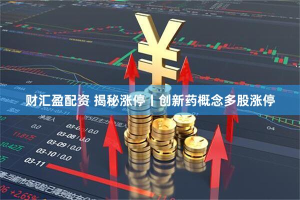 财汇盈配资 揭秘涨停丨创新药概念多股涨停