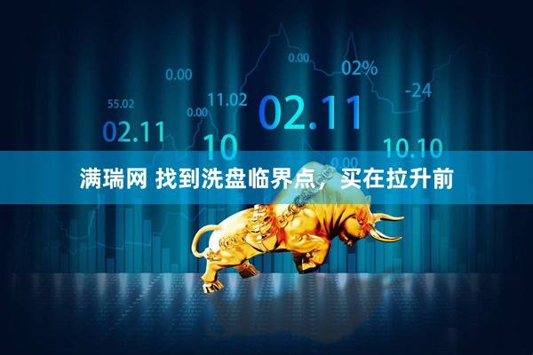 满瑞网 找到洗盘临界点，买在拉升前