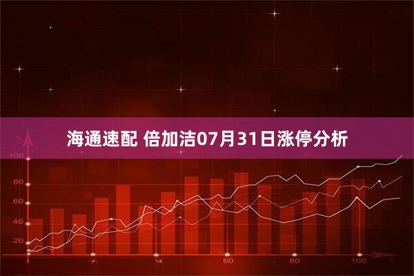 海通速配 倍加洁07月31日涨停分析