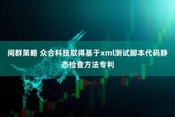 间群策略 众合科技取得基于xml测试脚本代码静态检查方法专利