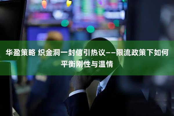 华盈策略 织金洞一封信引热议——限流政策下如何平衡刚性与温情