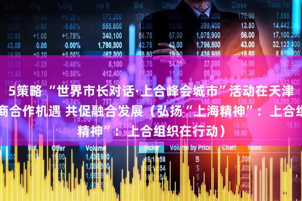 5策略 “世界市长对话·上合峰会城市”活动在天津举行—— 共商合作机遇 共促融合发展(弘扬“上海精神”:上合组织在行动)