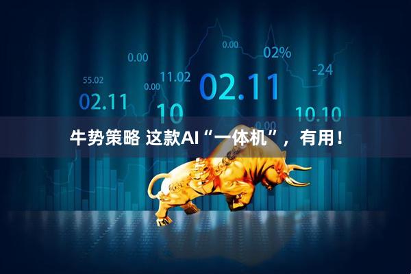 牛势策略 这款AI“一体机”，有用！