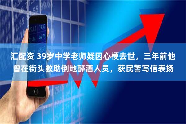 汇配资 39岁中学老师疑因心梗去世,三年前他曾在街头救助倒地醉酒人员,获民警写信表扬